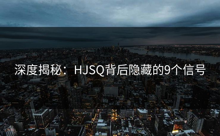 深度揭秘：HJSQ背后隐藏的9个信号