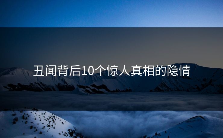 丑闻背后10个惊人真相的隐情
