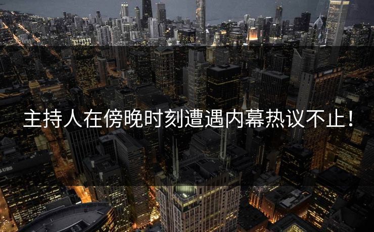 主持人在傍晚时刻遭遇内幕热议不止！