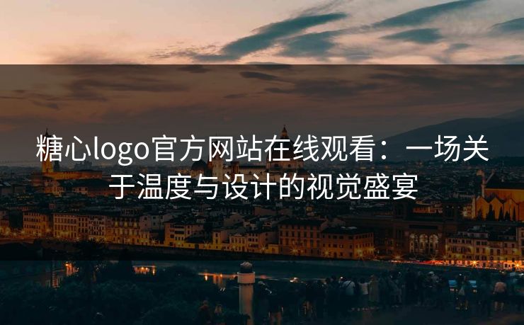 糖心logo官方网站在线观看：一场关于温度与设计的视觉盛宴
