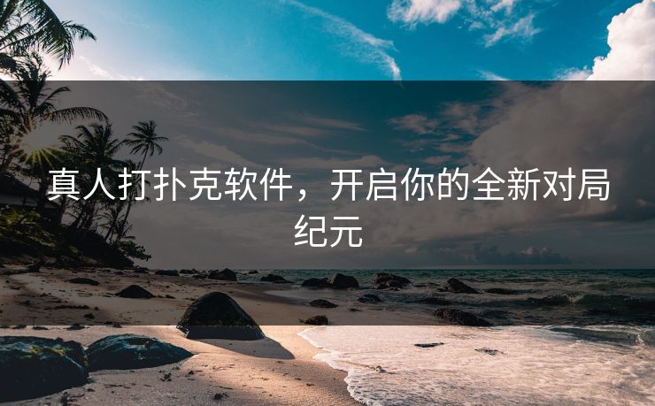真人打扑克软件，开启你的全新对局纪元